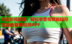 丰富影视资源，轻松享受视频编辑与播放的香蕉视频APP