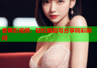 香蕉影视频：轻松编辑与分享精彩瞬间