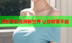 探索手机视频新世界 让你欲罢不能