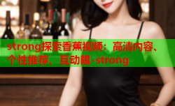 strong探索香蕉视频：高清内容、个性推荐、互动限-strong