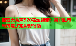 探索大香蕉520在线视频：智能推荐与沉浸式观影新体验