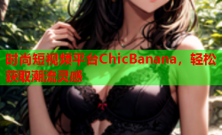 时尚短视频平台ChicBanana，轻松获取潮流灵感