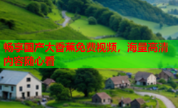 畅享国产大香蕉免费视频，海量高清内容随心看