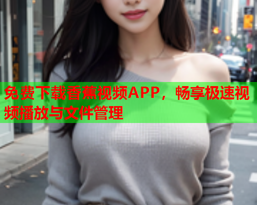 免费下载香蕉视频APP，畅享极速视频播放与文件管理  第1张