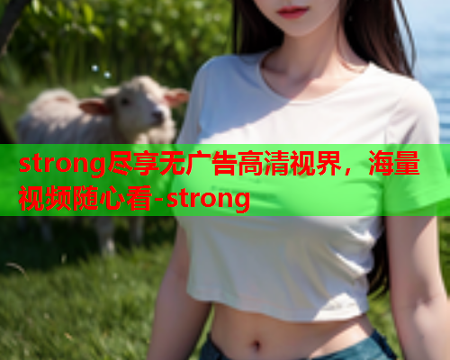 strong尽享无广告高清视界，海量视频随心看-strong  第2张