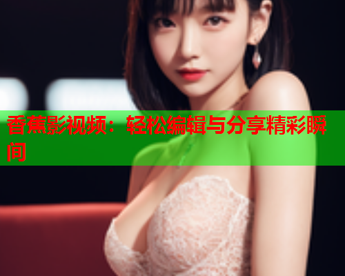 香蕉影视频：轻松编辑与分享精彩瞬间  第1张