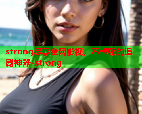 strong尽享全网影视，不卡顿的追剧神器-strong  第1张