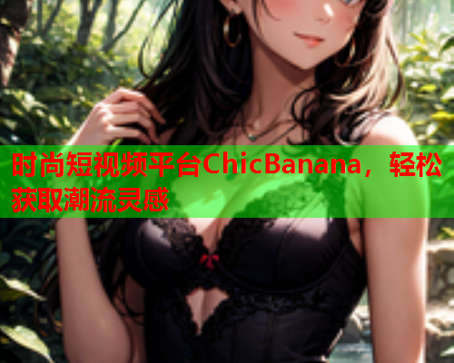 时尚短视频平台ChicBanana，轻松获取潮流灵感  第1张